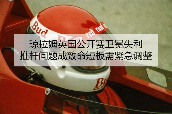 琼拉姆英国公开赛卫冕失利 推杆问题成致命短板需紧急调整